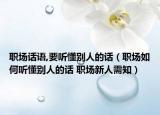 职场话语,要听懂别人的话（职场如何听懂别人的话 职场新人需知）