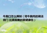牛胸口怎么腌制（烤牛胸肉的做法窍门 比真烟熏的要健康些）