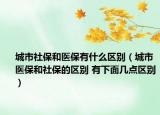 城市社保和医保有什么区别（城市医保和社保的区别 有下面几点区别）