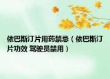 依巴斯汀片用药禁忌（依巴斯汀片功效 驾驶员禁用）