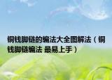 铜钱脚链的编法大全图解法（铜钱脚链编法 最易上手）