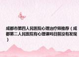 成都市第四人民医院心理治疗师推荐（成都第二人民医院有心理课吗目前没有发现）
