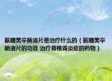 氨糖美辛肠溶片是治疗什么的（氨糖美辛肠溶片的功效 治疗脊椎肾炎症的药物）