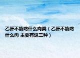乙肝不能吃什么肉类（乙肝不能吃什么肉 主要有这三种）