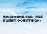 示宽灯改变颜色算违章吗（示宽灯什么时候用 小心开错了被扣分）