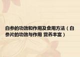 白参的功效和作用及食用方法（白参片的功效与作用 营养丰富）