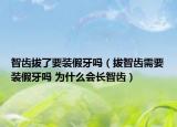 智齿拔了要装假牙吗（拔智齿需要装假牙吗 为什么会长智齿）