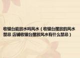 收银台能放水吗风水（收银台摆放的风水禁忌 店铺收银台摆放风水有什么禁忌）