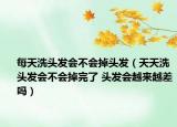 每天洗头发会不会掉头发（天天洗头发会不会掉完了 头发会越来越差吗）