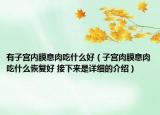 有子宫内膜息肉吃什么好（子宫肉膜息肉吃什么恢复好 接下来是详细的介绍）