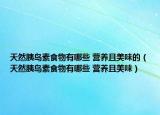 天然胰岛素食物有哪些 营养且美味的（天然胰岛素食物有哪些 营养且美味）