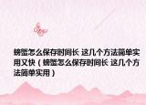 螃蟹怎么保存时间长 这几个方法简单实用又快（螃蟹怎么保存时间长 这几个方法简单实用）