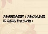 方脸型适合耳环（方脸怎么选耳环 这样选 秒变小V脸）