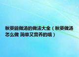秋葵能做汤的做法大全（秋葵做汤怎么做 简单又营养的哦）