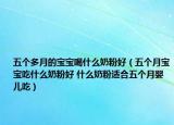 五个多月的宝宝喝什么奶粉好（五个月宝宝吃什么奶粉好 什么奶粉适合五个月婴儿吃）