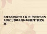 长红毛衣搭配什么下装（红色宽松毛衣怎么搭配 分享红色宽松毛衣的四个搭配方法）