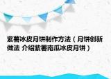 紫薯冰皮月饼制作方法（月饼创新做法 介绍紫薯南瓜冰皮月饼）