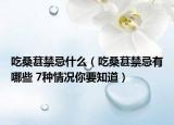 吃桑葚禁忌什么（吃桑葚禁忌有哪些 7种情况你要知道）