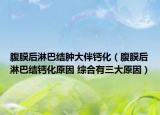 腹膜后淋巴结肿大伴钙化（腹膜后淋巴结钙化原因 综合有三大原因）