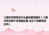 三国杀武将排名次从最厉害到最坏（三国杀排位哪个武将最厉害 这五个你都有用过吗）