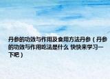 丹参的功效与作用及食用方法丹参（丹参的功效与作用吃法是什么 快快来学习一下吧）