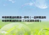 味极鲜酱油和酱油一样吗（一品鲜酱油和味极鲜酱油的区别 三大区别告诉你）