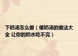 下奶汤怎么做（催奶汤的做法大全 让你的奶水吃不完）