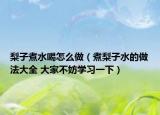 梨子煮水喝怎么做（煮梨子水的做法大全 大家不妨学习一下）