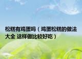松糕有鸡蛋吗（鸡蛋松糕的做法大全 这样做比较好吃）