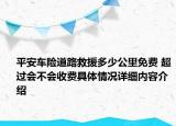 平安车险道路救援多少公里免费 超过会不会收费具体情况详细内容介绍