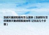 凯越天窗遮阳板布怎么更换（凯越轿车怎样更换天窗遮阳板面饰布 记住这几个步骤）