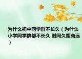 为什么初中同学群不长久（为什么小学同学群都不长久 时间久距离远）