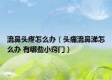 流鼻头疼怎么办（头痛流鼻涕怎么办 有哪些小窍门）
