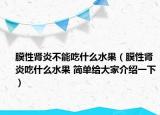 膜性肾炎不能吃什么水果（膜性肾炎吃什么水果 简单给大家介绍一下）