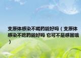 支原体感染不喝药能好吗（支原体感染不吃药能好吗 它可不是感冒哦）