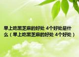 早上吃黑芝麻的好处 4个好处是什么（早上吃黑芝麻的好处 4个好处）