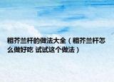 粗芥兰杆的做法大全（粗芥兰杆怎么做好吃 试试这个做法）