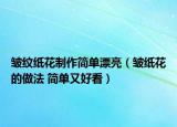 皱纹纸花制作简单漂亮（皱纸花的做法 简单又好看）