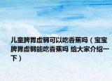 儿童脾胃虚弱可以吃香蕉吗（宝宝脾胃虚弱能吃香蕉吗 给大家介绍一下）