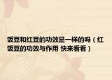 饭豆和红豆的功效是一样的吗（红饭豆的功效与作用 快来看看）