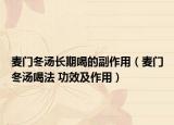 麦门冬汤长期喝的副作用（麦门冬汤喝法 功效及作用）