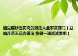油豆腐炒五花肉的做法大全家常窍门（豆腐芹菜五花肉做法 快做一道试试看吧）