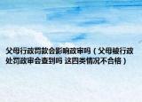 父母行政罚款会影响政审吗（父母被行政处罚政审会查到吗 这四类情况不合格）
