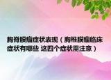 胸脊膜瘤症状表现（胸椎膜瘤临床症状有哪些 这四个症状需注意）