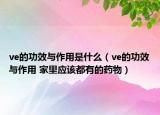ve的功效与作用是什么（ve的功效与作用 家里应该都有的药物）