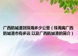 广西防城港到珠海多少公里（珠海离广西防城港市有多远 以及广西防城港的简介）