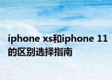 iphone xs和iphone 11的区别选择指南