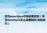华为nova5pro怎样设置时间（华为nova5pro怎么设置时间 玩机技巧）