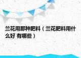 兰花用那种肥料（兰花肥料用什么好 有哪些）