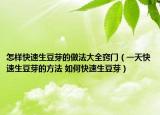 怎样快速生豆芽的做法大全窍门（一天快速生豆芽的方法 如何快速生豆芽）